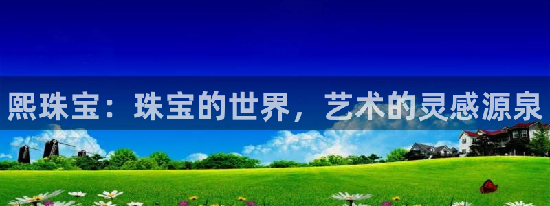 天宏娱乐m 判官:熙珠宝:珠宝的世界,艺术的灵感源泉