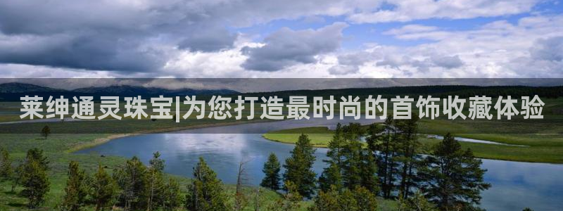 天宏娱乐主管待遇:莱绅通灵珠宝|为您打造最时尚的首饰收藏体验